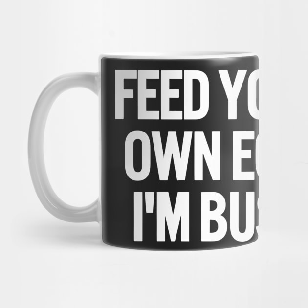Feed Your Own Ego, I'm Busy Sarcastic Saying Funny Quotes, Humorous Quote by Darksavage